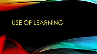USE OF LEARNING
 