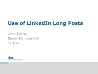 Use of LinkedIn Long Posts 
John Sharp 
Senior Manager HIS 
12/1/14 
 