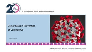 A healthy world begins with a healthy woman
SNEHA (Society of Nutrition, Education and Health Action)
Use of Mask in Prevention
of Coronavirus
6th April 2020
 