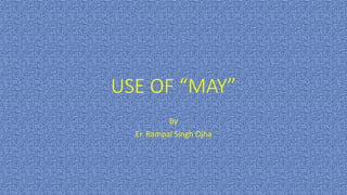 USE OF “MAY”
By
Er. Rampal Singh Ojha
 