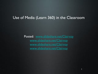 1
Use of Media (Learn 360) in the Classroom
Posted: www.slideshare.net/Clairvoy
www.slideshare.net/Clairvoy
www.slideshare.net/Clairvoy
www.slideshare.net/Clairvoy
 