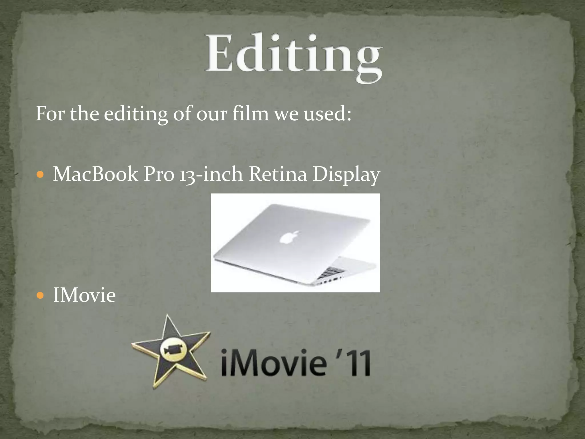 For the editing of our film we used:
 MacBook Pro 13-inch Retina Display
 IMovie
 