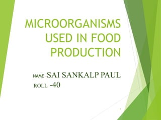 MICROORGANISMS
USED IN FOOD
PRODUCTION
NAME –SAI SANKALP PAUL
ROLL -40
1
 