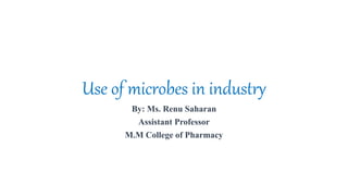 Use of microbes in industry
By: Ms. Renu Saharan
Assistant Professor
M.M College of Pharmacy
 