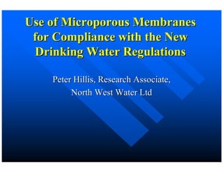 Use of Microporous Membranes
 for Compliance with the New
 Drinking Water Regulations

    Peter Hillis, Research Associate,
         North West Water Ltd
 