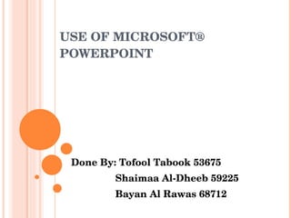 USE OF MICROSOFT® POWERPOINT Done By: Tofool Tabook 53675 Shaimaa Al-Dheeb 59225 Bayan Al Rawas 68712 