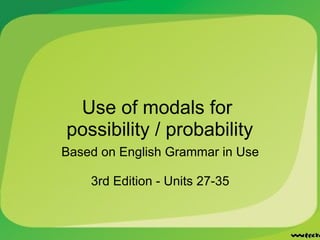 Use of modals for  possibility / probability Based on English Grammar in Use 3rd Edition - Units 27-35 