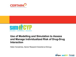 Use of Modelling and Simulation to Assess
and Manage Individualized Risk of Drug-Drug
Interaction
Helen Humphries, Senior Research Scientist at Simcyp
 