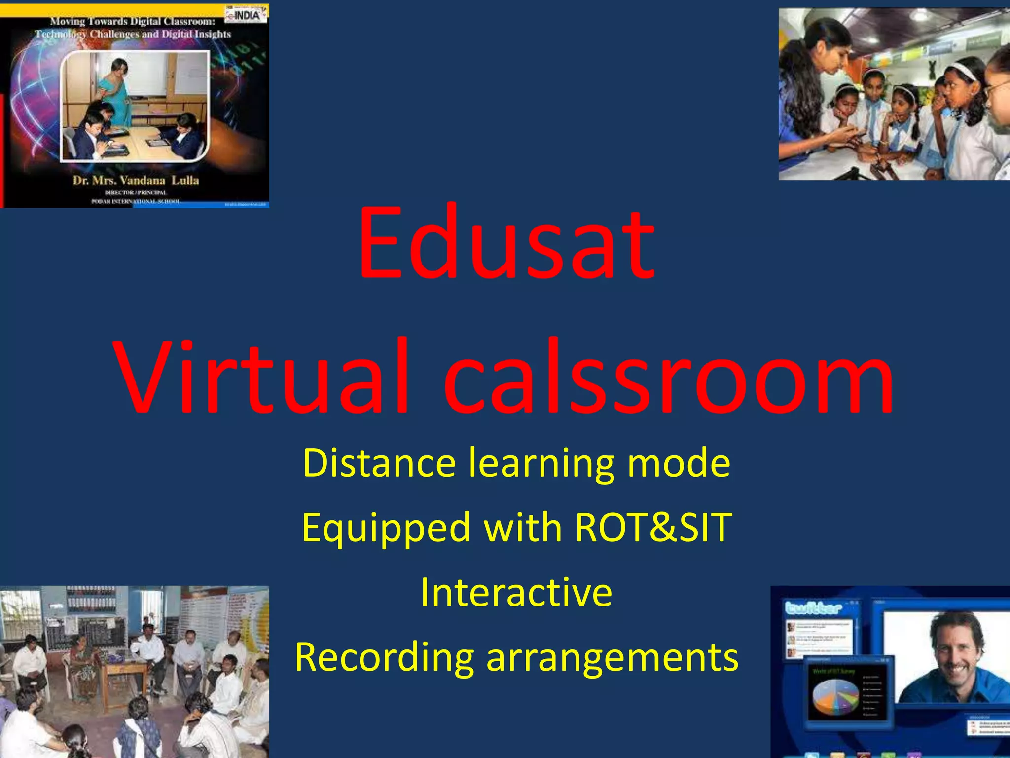 Edusat
Virtual calssroom
Distance learning mode
Equipped with ROT&SIT
Interactive
Recording arrangements

 