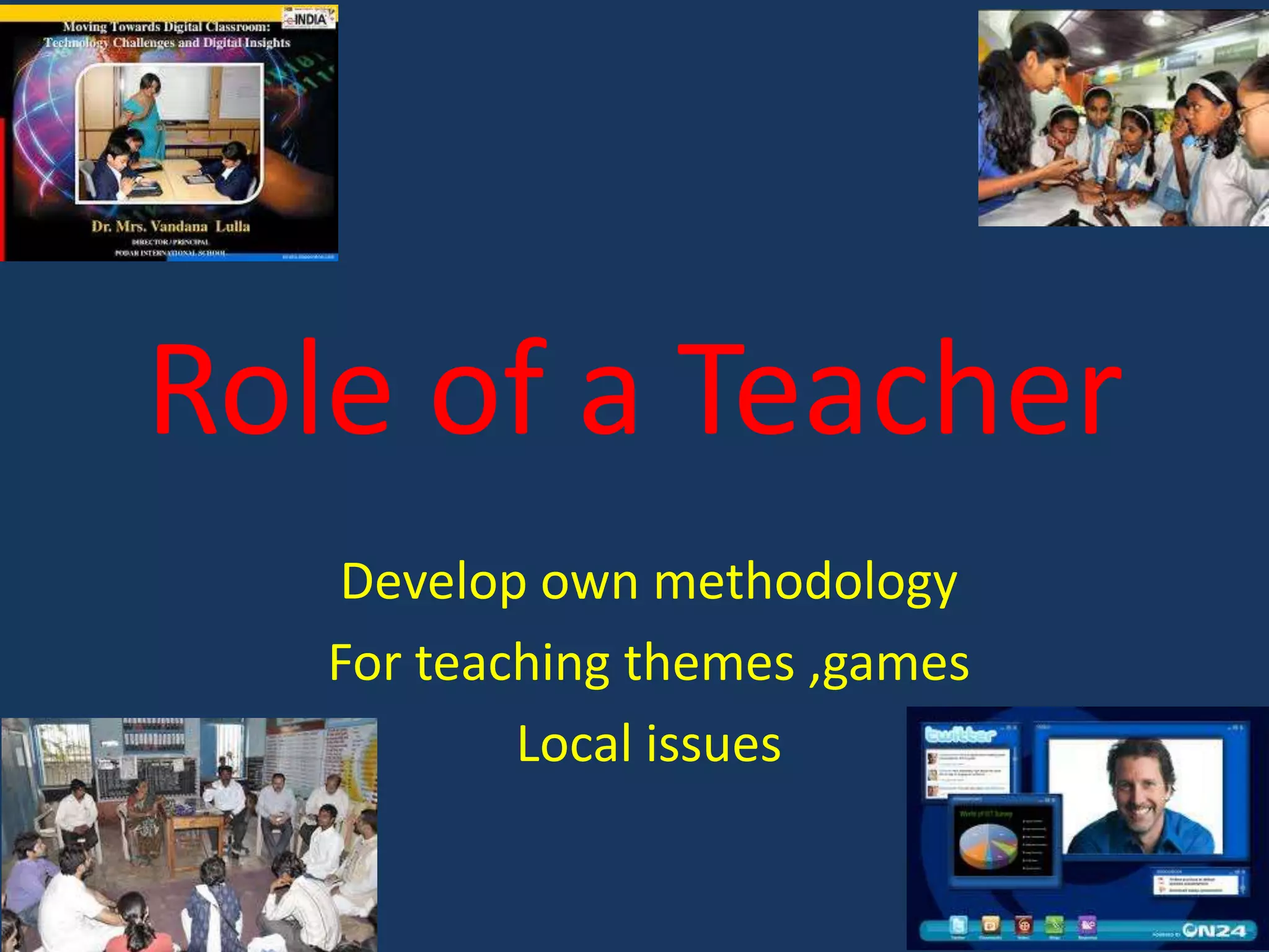 Role of a Teacher
Develop own methodology
For teaching themes ,games
Local issues

 