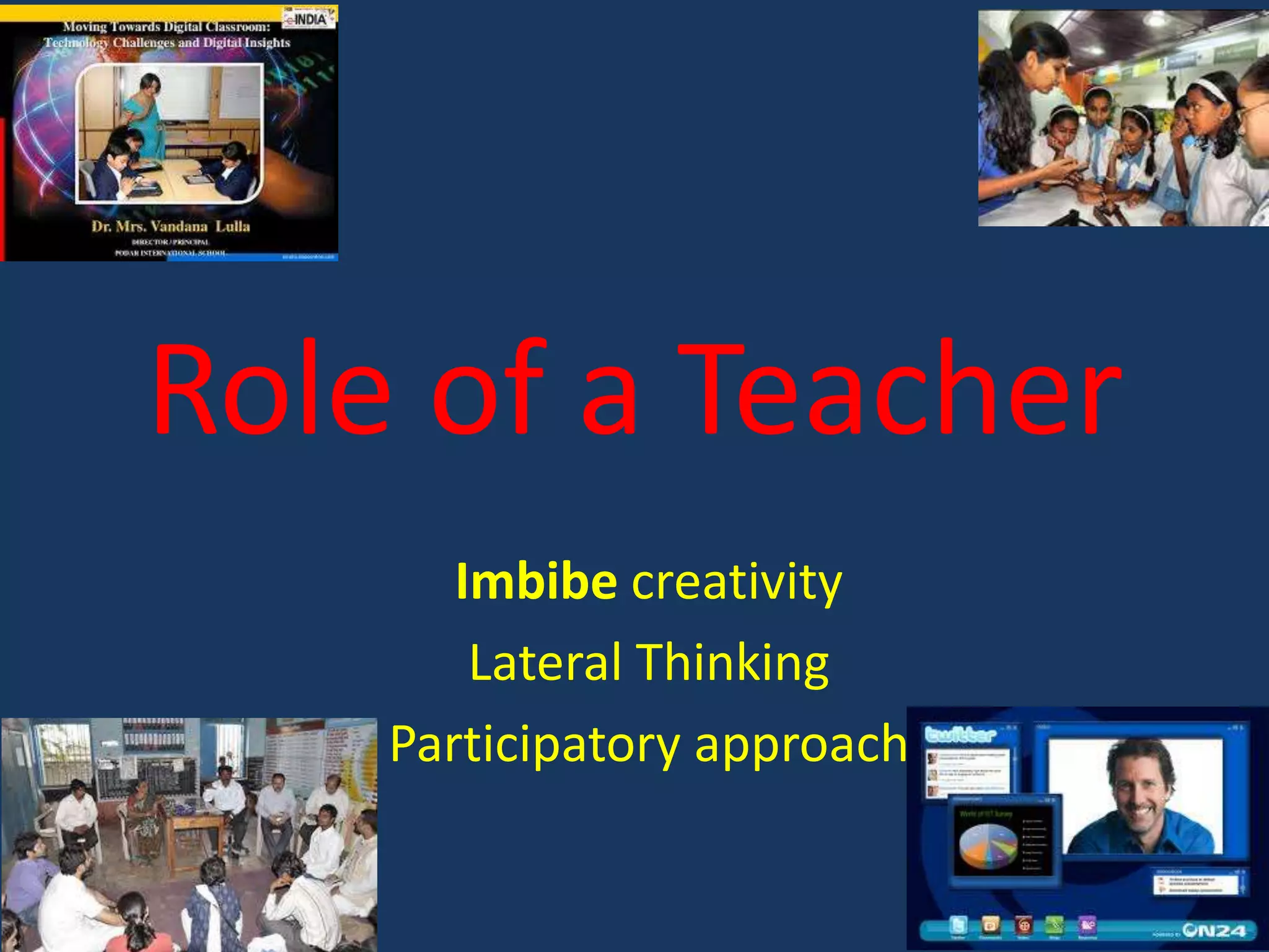 Role of a Teacher
Imbibe creativity
Lateral Thinking
Participatory approach

 