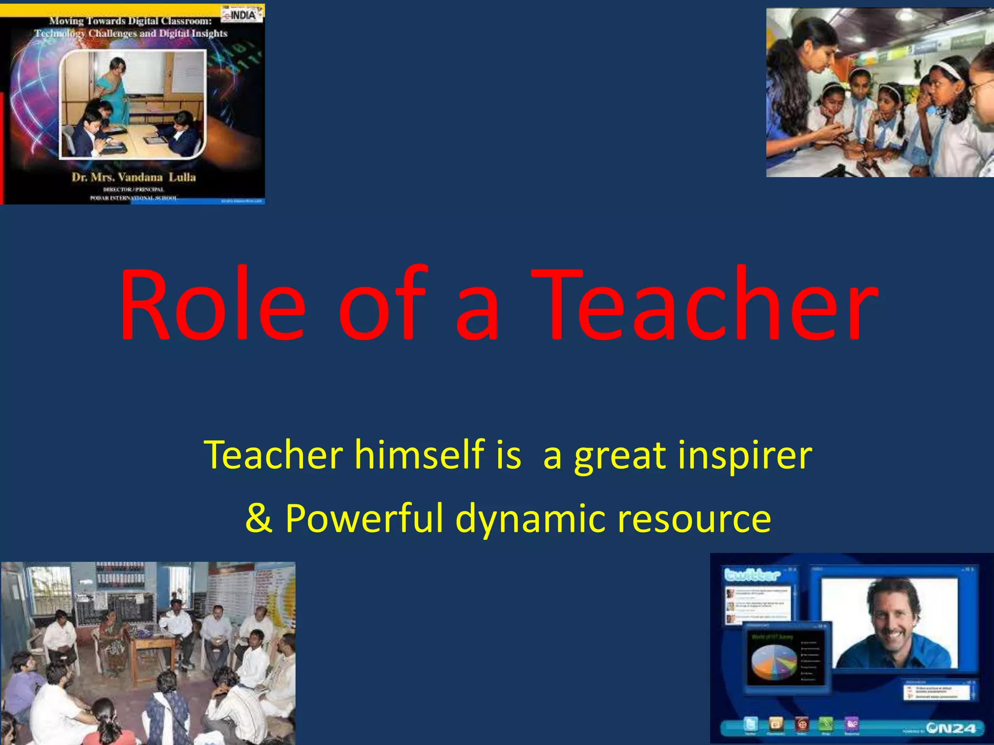 Role of a Teacher
Teacher himself is a great inspirer
& Powerful dynamic resource

 