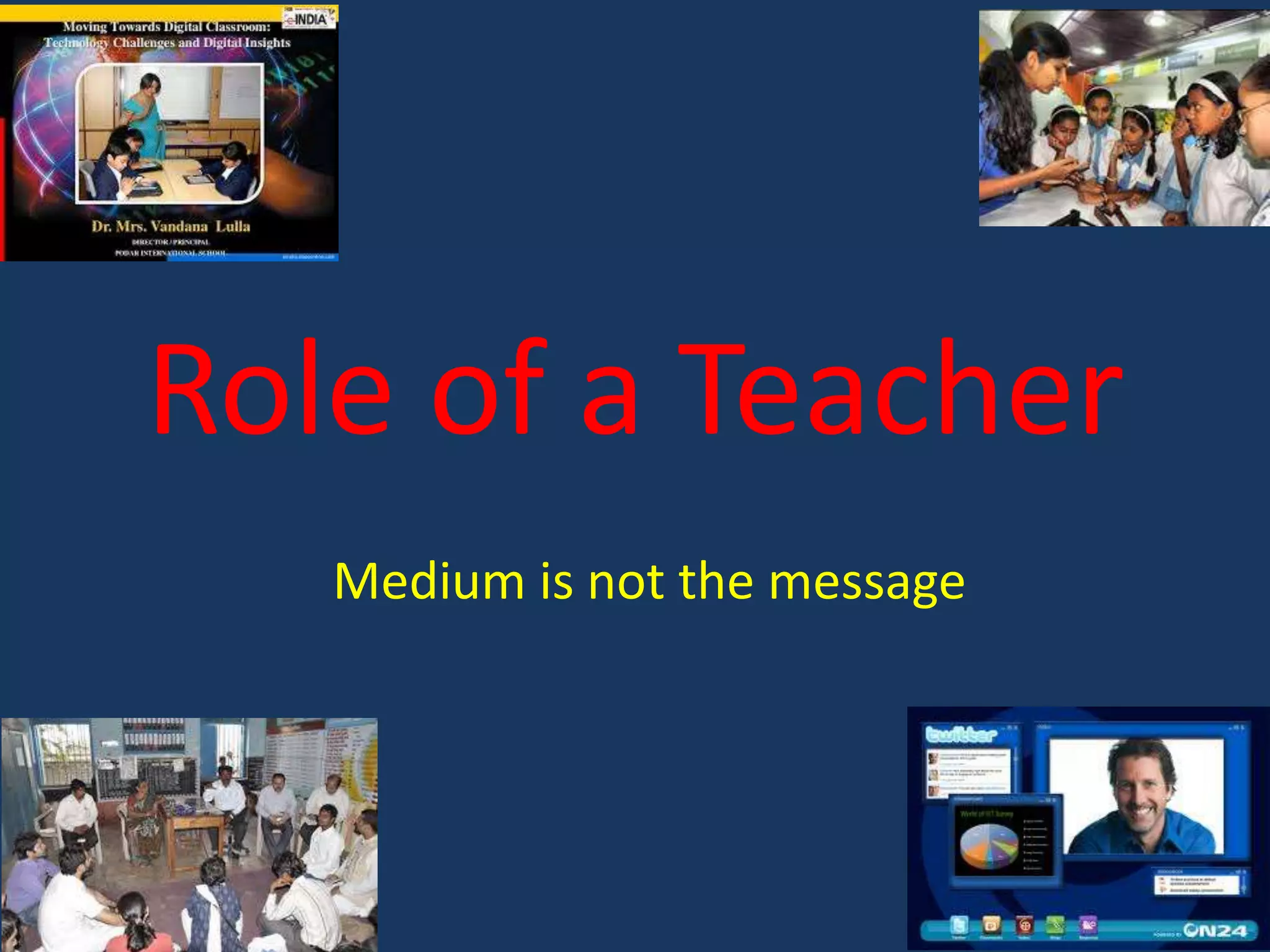 Role of a Teacher
Medium is not the message

 