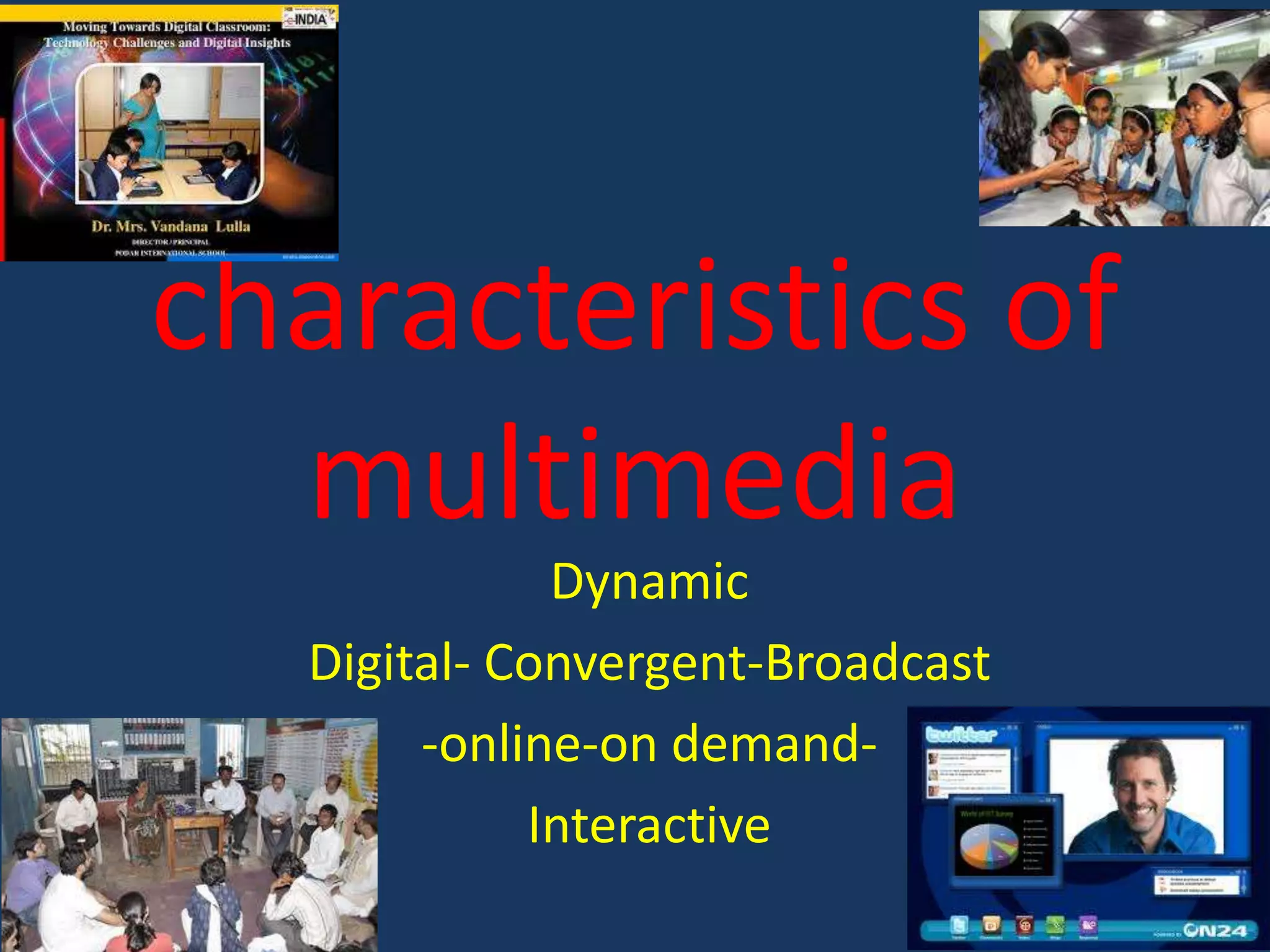 characteristics of
multimedia
Dynamic
Digital- Convergent-Broadcast
-online-on demandInteractive

 