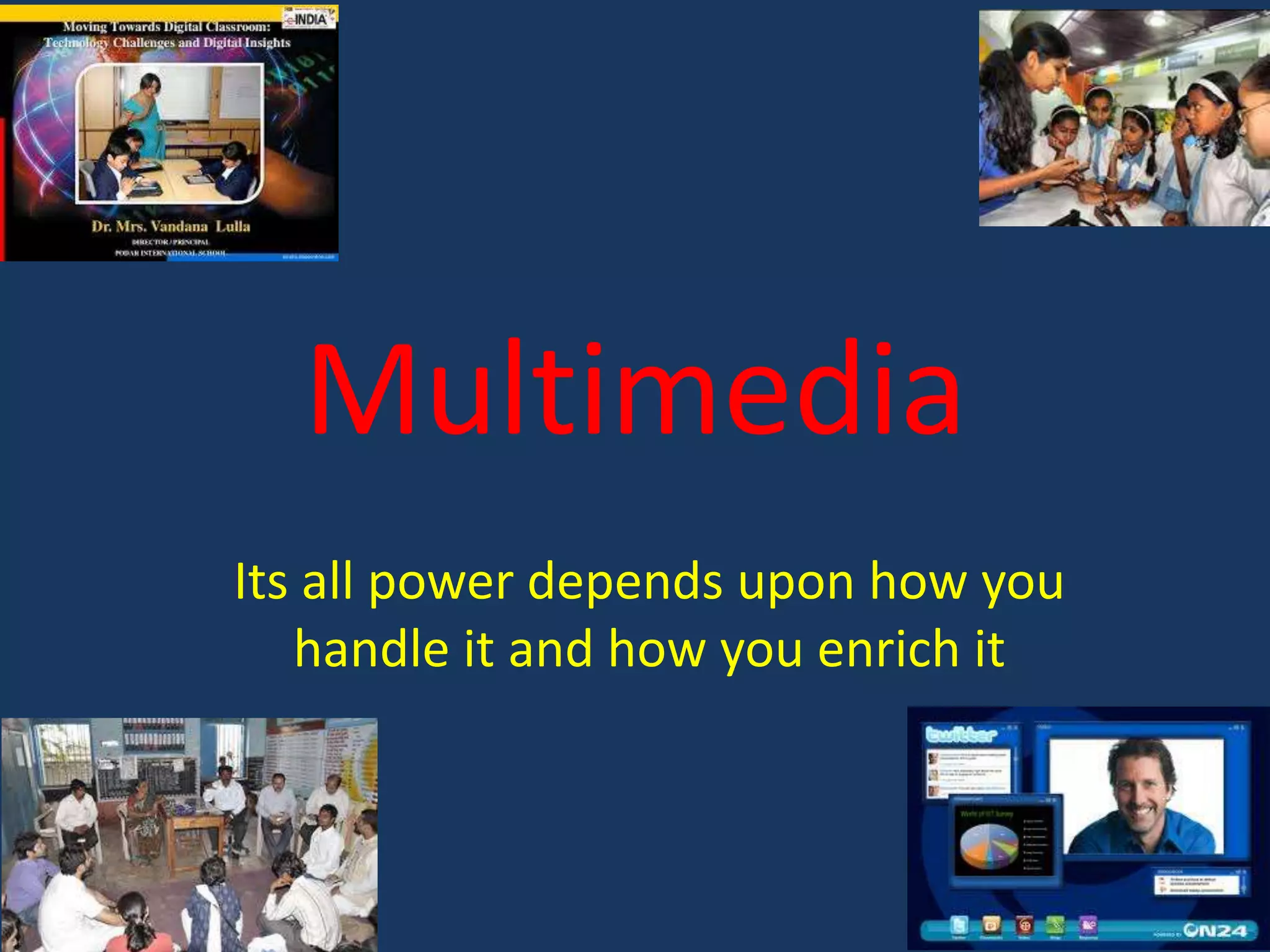 Multimedia
Its all power depends upon how you
handle it and how you enrich it

 