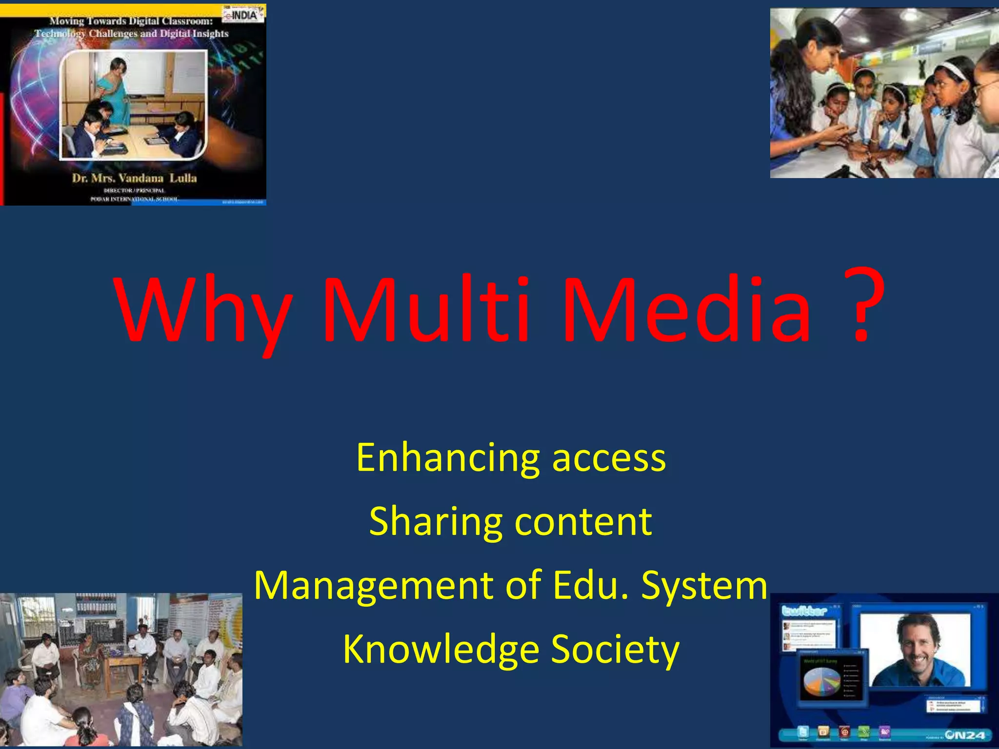 Why Multi Media ?
Enhancing access
Sharing content
Management of Edu. System
Knowledge Society

 