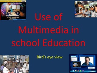 Use of
Multimedia in
school Education
Bird’s eye view

 