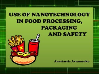 USE OF NANOTECHNOLOGY
  IN FOOD PROCESSING,
         PACKAGING
           AND SAFETY



           Anastassia Avramenko
 