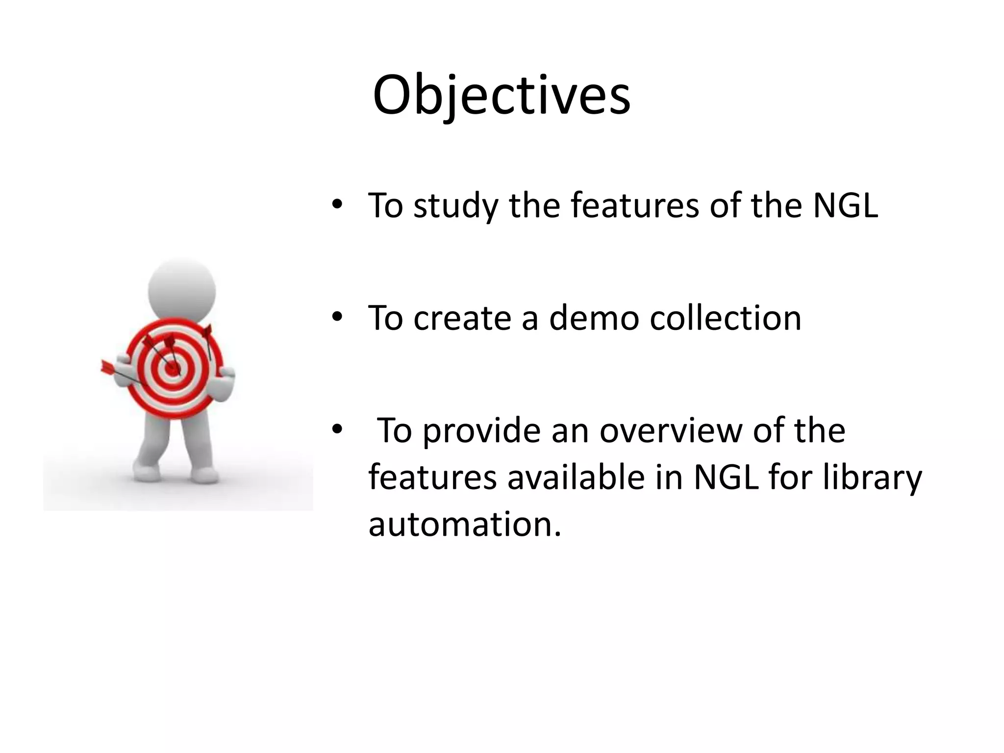 Objectives • To study the features of the NGL • To create a demo collection • To provide an overview of the features available in NGL for library automation. 