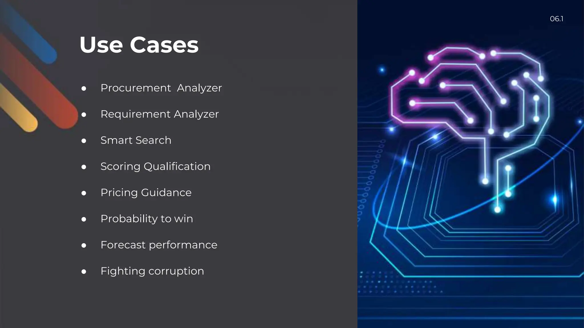 Use Cases
● Procurement Analyzer
● Requirement Analyzer
● Smart Search
● Scoring Qualification
● Pricing Guidance
● Probability to win
● Forecast performance
● Fighting corruption
06.1
 