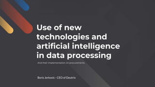 Use of new
technologies and
artificial intelligence
in data processing
And their implementation on procurements
Boris Jerkovic - CEO of Deutrix
 