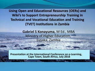 Gabriel S Konayuma, M Ed., MBA
Ministry of Higher Education,
Lusaka, Zambia
Presentation at the International Conference on e-Learning,
Cape Town, South Africa, July 2018
 