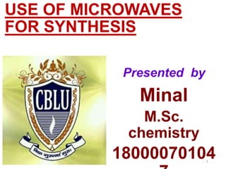 USE OF MICROWAVES
FOR SYNTHESIS
Minal
M.Sc.
chemistry
18000070104
Presented by
1
 