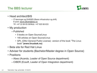 The BBS lecturer

      • Head architect/BIS
             – IT-løsninger og Drift/BIS (Basis infrastruktur og drift)
     ...