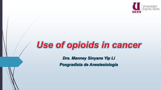 Use of opioids in cancer
Dra. Manney Sinyane Yip Li
Posgradista de Anestesiología
 