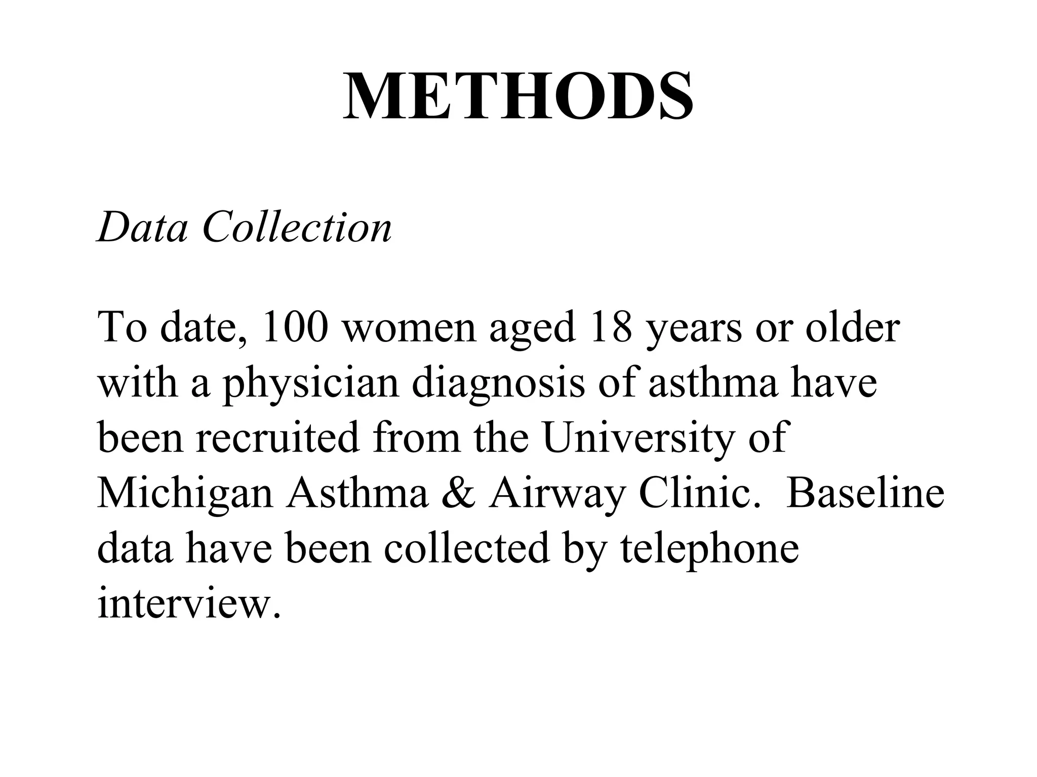 METHODS Data Collection To date, 100 women aged 18 years or older with a physician diagnosis of asthma have been recruited from the University of Michigan Asthma & Airway Clinic.  Baseline data have been collected by telephone interview. 