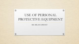 USE OF PERSONAL
PROTECTIVE EQUIPMENT
MS. MILAN SAWANT
 