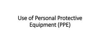 Use of Personal Protective
Equipment (PPE)
 