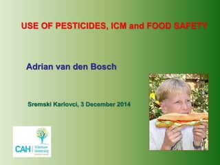 USE OF PESTICIDES, ICM and FOOD SAFETY
Adrian van den Bosch
Sremski Karlovci, 3 December 2014
 