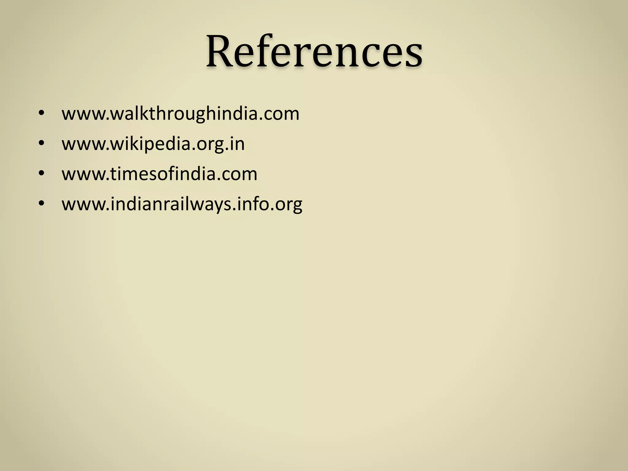 References
• www.walkthroughindia.com
• www.wikipedia.org.in
• www.timesofindia.com
• www.indianrailways.info.org
 