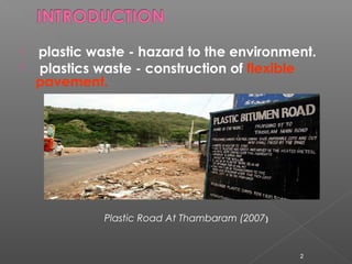  plastic waste - hazard to the environment.
 plastics waste - construction of flexible
pavement.
Plastic Road At Thambar...