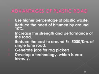  Use higher percentage of plastic waste.
 Reduce the need of bitumen by around
10%.
 Increase the strength and performa...