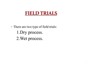  There are two type of field trials:
1.Dry process.
2.Wet process.
15
 