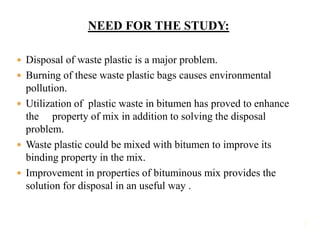 NEED FOR THE STUDY:
 Disposal of waste plastic is a major problem.
 Burning of these waste plastic bags causes environme...