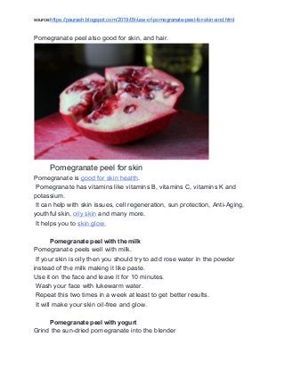 source:​https://paurash.blogspot.com/2019/09/use-of-pomegranate-peel-for-skin-and.html
Pomegranate peel also good for skin...