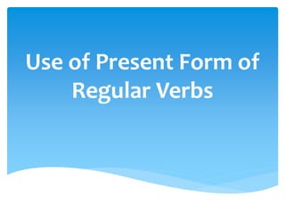 Use of Present Form of
Regular Verbs
 