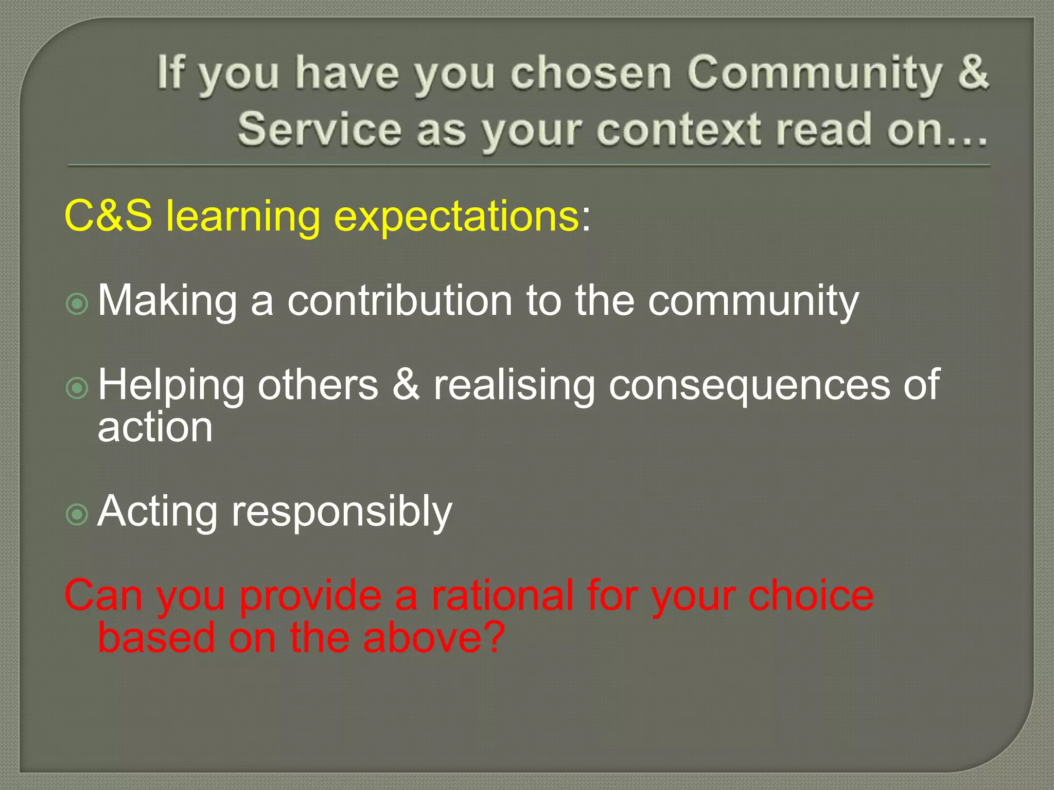 C&S learning expectations:
 Making a contribution to the community
 Helping others & realising consequences of
action
 Acting responsibly
Can you provide a rational for your choice
based on the above?
 