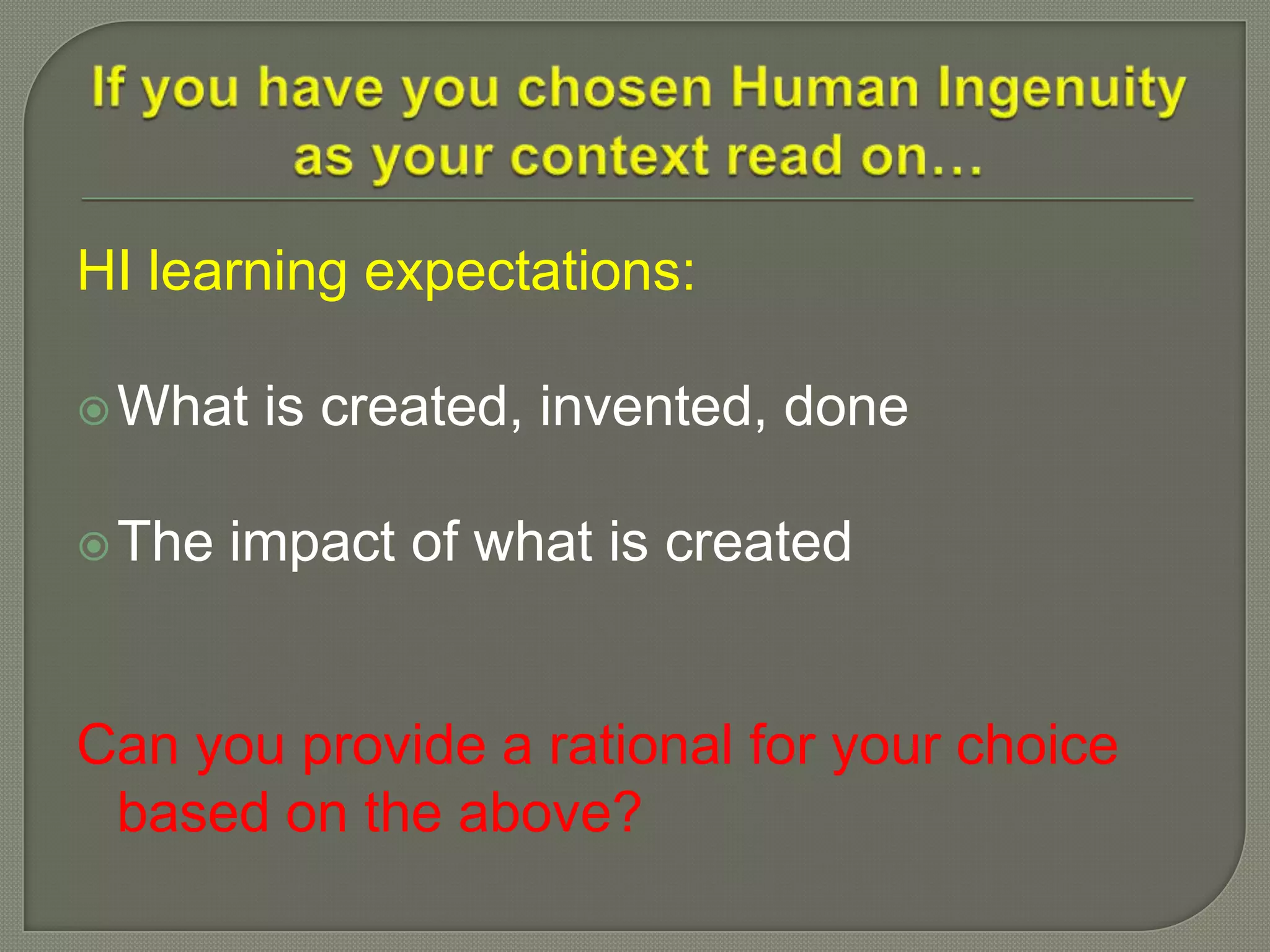 HI learning expectations:
What is created, invented, done
The impact of what is created
Can you provide a rational for your choice
based on the above?
 