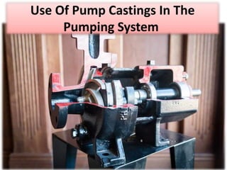 Use Of Pump Castings In The
Pumping System
 