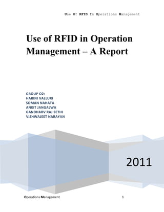 Use Of RFID In Operations Management




 Use of RFID in Operation
 Management – A Report



 GROUP O2:
 HARINI VALLURI
 SOMAN NAHATA
 ANKIT JANGALWA
 GANDHARV RAJ SETHI
 VISHWAJEET NARAYAN




                                                       2011

Operations Management                              1
 