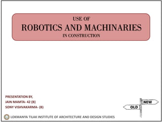 USE OF
ROBOTICS AND MACHINARIES
IN CONSTRUCTION
PRESENTATION BY,
JAIN MAMTA- 42 (B)
SONY VISHVAKARMA- (B)
LOKMANYA TILAK INSTITUTE OF ARCHITECTURE AND DESIGN STUDIES
 