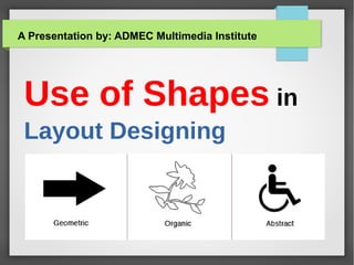 Use of Shapes in
Layout Designing
A Presentation by: ADMEC Multimedia Institute
 