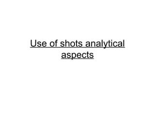 Use of shots analytical
       aspects
 