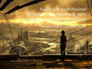 Second Life for professional
development and education in music
expectations, outcomes, implications
Music Island Concerts 2016
1
 