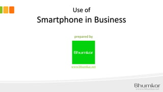 wwww.bhumkar.net
prepared by
Use of
Smartphone in Business
www.bhumkar.net
 