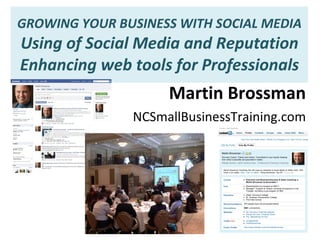 GROWING YOUR BUSINESS WITH SOCIAL MEDIA Using of Social Media and Reputation Enhancing web tools for Professionals Martin Brossman NCSmallBusinessTraining.com 
